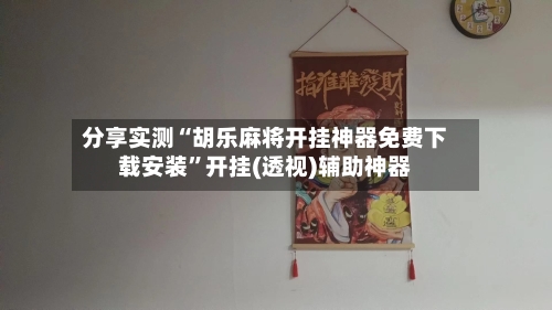 分享实测“胡乐麻将开挂神器免费下载安装”开挂(透视)辅助神器-第1张图片