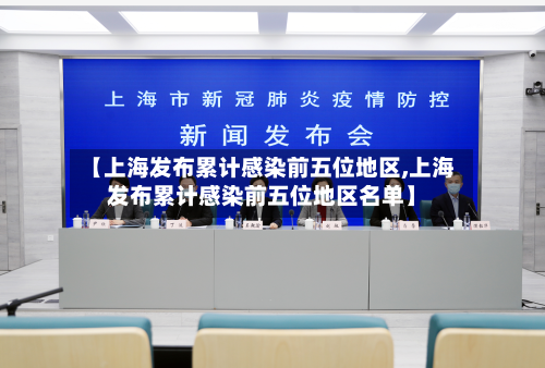 【上海发布累计感染前五位地区,上海发布累计感染前五位地区名单】-第1张图片