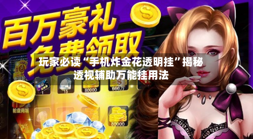 玩家必读“手机炸金花透明挂”揭秘透视辅助万能挂用法-第1张图片