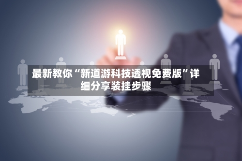 最新教你“新道游科技透视免费版”详细分享装挂步骤-第1张图片