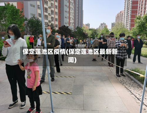 保定莲池区疫情(保定莲池区最新新闻)-第1张图片