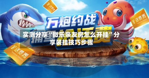 实测分享“微乐亲友房怎么开挂”分享装挂技巧步骤-第1张图片