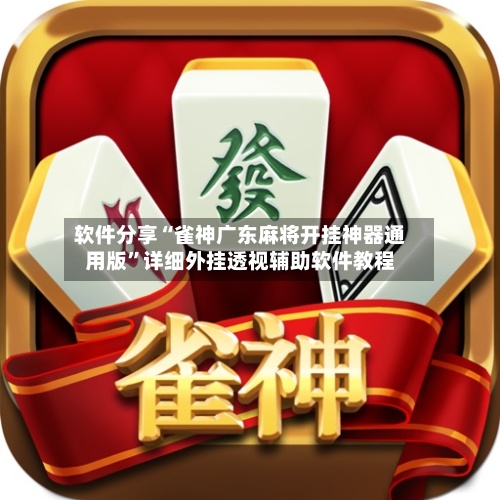 软件分享“雀神广东麻将开挂神器通用版”详细外挂透视辅助软件教程-第1张图片
