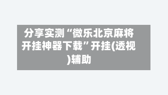 分享实测“微乐北京麻将开挂神器下载”开挂(透视)辅助-第1张图片