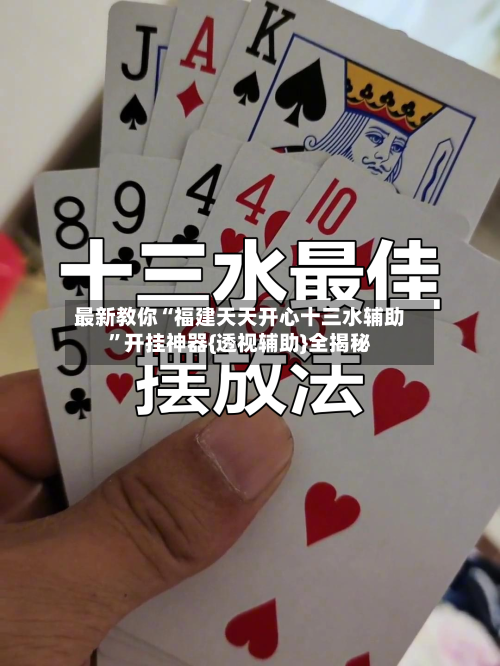 最新教你“福建天天开心十三水辅助	”开挂神器{透视辅助}全揭秘-第1张图片