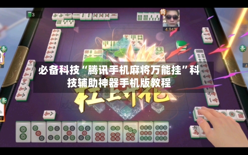 必备科技“腾讯手机麻将万能挂”科技辅助神器手机版教程-第1张图片