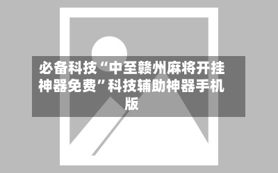 必备科技“中至赣州麻将开挂神器免费”科技辅助神器手机版-第1张图片