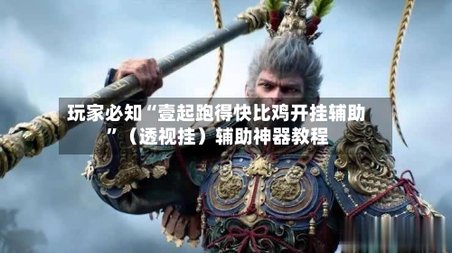玩家必知“壹起跑得快比鸡开挂辅助”（透视挂）辅助神器教程-第1张图片