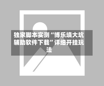 独家脚本实测“博乐填大坑辅助软件下载	”详细开挂玩法-第1张图片
