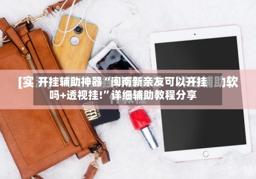 开挂辅助神器“闽南新亲友可以开挂吗+透视挂!	”详细辅助教程分享-第1张图片