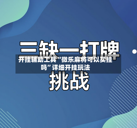 开挂辅助工具“微乐麻将可以买挂吗”详细开挂玩法-第1张图片