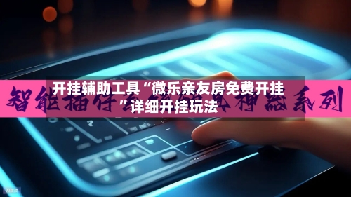 开挂辅助工具“微乐亲友房免费开挂”详细开挂玩法-第1张图片