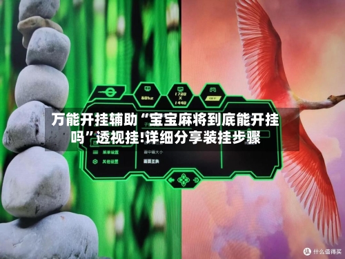 万能开挂辅助“宝宝麻将到底能开挂吗	”透视挂!详细分享装挂步骤-第1张图片