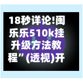 18秒详论!闽乐乐510k挂升级方法教程”(透视)开挂辅助脚本+详细开挂安装教程-第1张图片