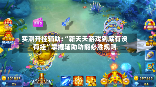 实测开挂辅助:“新天天游戏到底有没有挂”掌握辅助功能必胜规则-第1张图片
