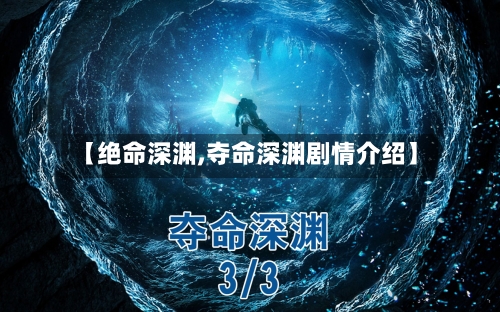 【绝命深渊,夺命深渊剧情介绍】-第1张图片