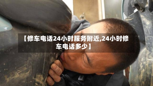 【修车电话24小时服务附近,24小时修车电话多少】-第1张图片