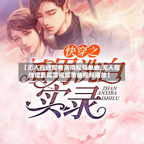 【无人在线观看高清视频单曲,无人在线观看高清视频单曲视频播放】-第1张图片