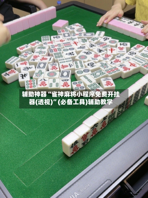 辅助神器“雀神麻将小程序免费开挂器(透视)”(必备工具)辅助教学-第1张图片
