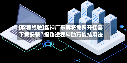 [教程经验]雀神广东麻将免费开挂器下载安装”揭秘透视辅助万能挂用法-第1张图片
