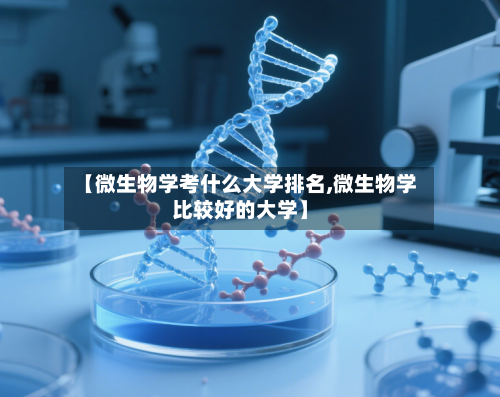 【微生物学考什么大学排名,微生物学比较好的大学】-第1张图片