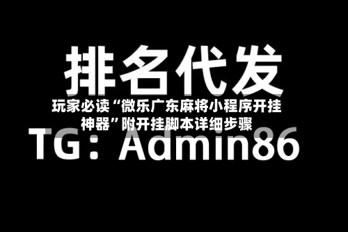 玩家必读“微乐广东麻将小程序开挂神器”附开挂脚本详细步骤-第1张图片