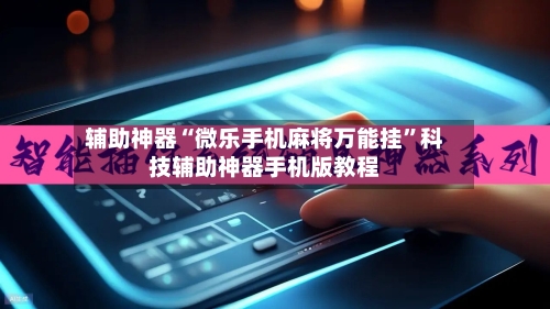 辅助神器“微乐手机麻将万能挂”科技辅助神器手机版教程-第1张图片