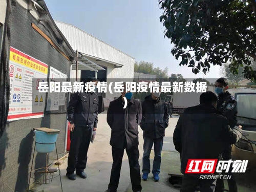 岳阳最新疫情(岳阳疫情最新数据)-第1张图片