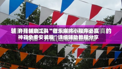 开挂辅助工具“微乐麻将小程序必赢神器免费安装程	”详细辅助教程分享-第1张图片