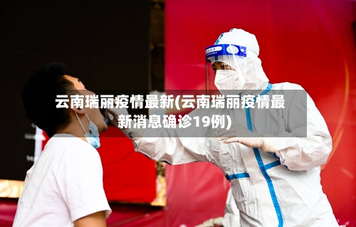 云南瑞丽疫情最新(云南瑞丽疫情最新消息确诊19例)-第1张图片