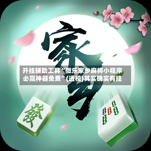 开挂辅助工具“微乐家乡麻将小程序必赢神器免费	”(透视)其实确实有挂-第1张图片