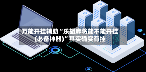 万能开挂辅助“乐胡麻将能不能开挂(必备神器)	”其实确实有挂-第1张图片
