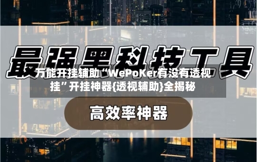 万能开挂辅助“WePoKer有没有透视挂”开挂神器{透视辅助}全揭秘-第1张图片