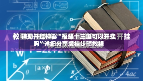 辅助开挂神器“福建十三道可以开挂吗	”详细分享装挂步骤教程-第1张图片