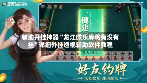 辅助开挂神器“龙江微乐麻将有没有挂”详细外挂透视辅助软件教程-第1张图片