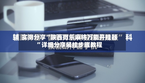实测分享“陕西微乐麻将万能开挂器	”详细分享装挂步骤教程-第1张图片