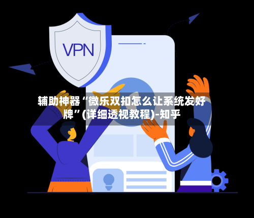 辅助神器“微乐双扣怎么让系统发好牌	”(详细透视教程)-知乎-第1张图片