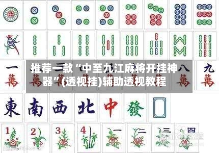 推荐一款“中至九江麻将开挂神器”(透视挂)辅助透视教程-第1张图片