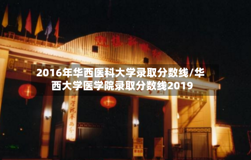 2016年华西医科大学录取分数线/华西大学医学院录取分数线2019-第1张图片