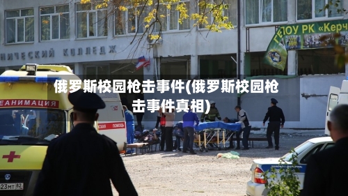 俄罗斯校园枪击事件(俄罗斯校园枪击事件真相)-第1张图片