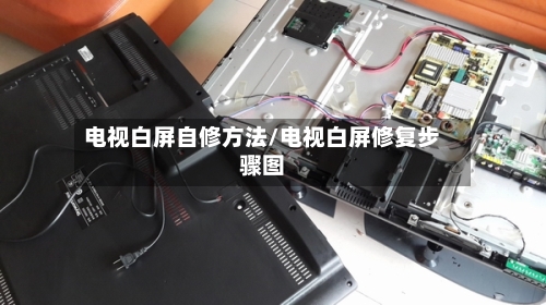电视白屏自修方法/电视白屏修复步骤图-第1张图片