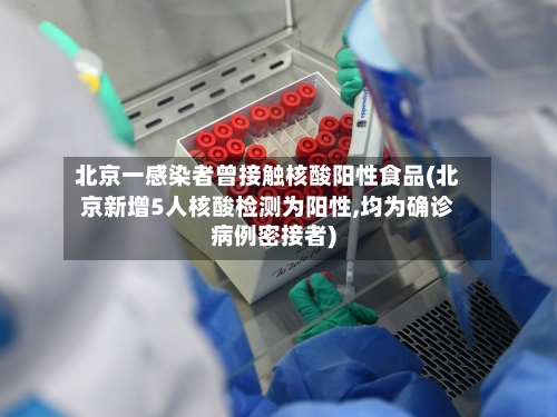 北京一感染者曾接触核酸阳性食品(北京新增5人核酸检测为阳性,均为确诊病例密接者)-第1张图片