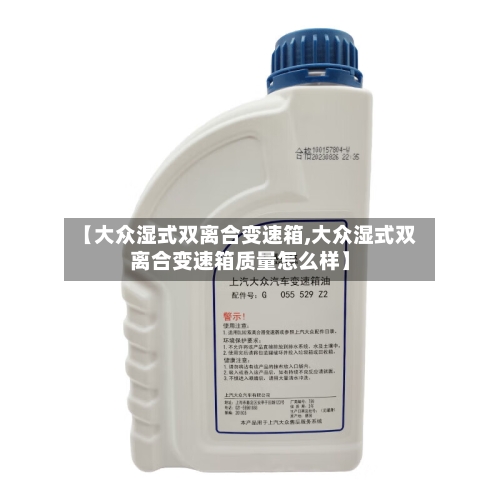 【大众湿式双离合变速箱,大众湿式双离合变速箱质量怎么样】-第1张图片