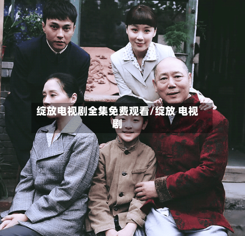 绽放电视剧全集免费观看/绽放 电视剧-第1张图片