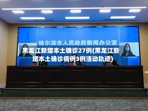 黑龙江新增本土确诊27例(黑龙江新增本土确诊病例3例活动轨迹)-第1张图片