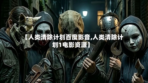 【人类清除计划百度影音,人类清除计划1电影资源】-第1张图片