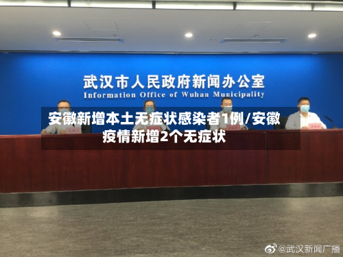 安徽新增本土无症状感染者1例/安徽疫情新增2个无症状-第1张图片