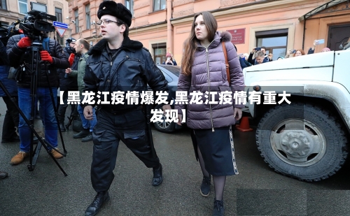 【黑龙江疫情爆发,黑龙江疫情有重大发现】-第1张图片