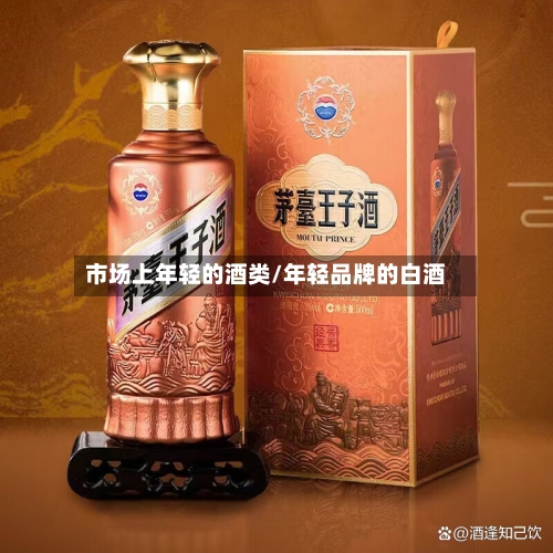 市场上年轻的酒类/年轻品牌的白酒-第1张图片