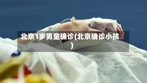 北京1岁男童确诊(北京确诊小孩)-第1张图片
